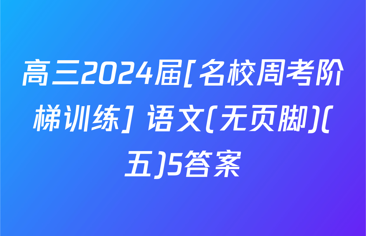 高三2024届[名校周考阶梯训练] 语文(无页脚)(五)5答案