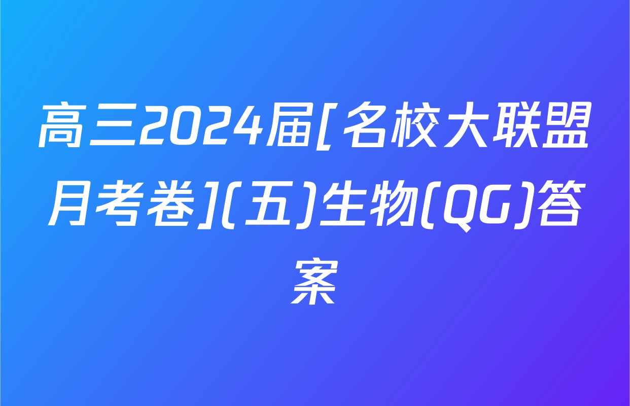 高三2024届[名校大联盟月考卷](五)生物(QG)答案