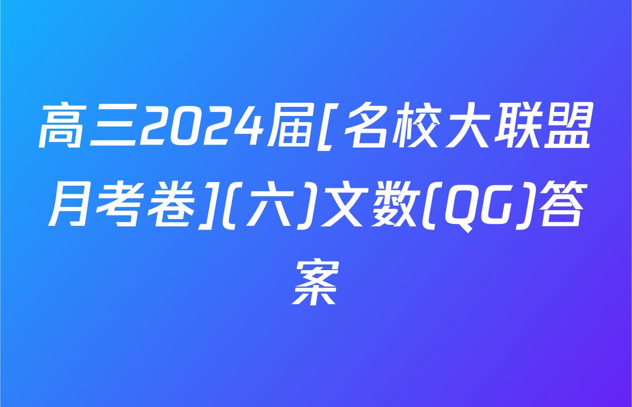 高三2024届[名校大联盟月考卷](六)文数(QG)答案