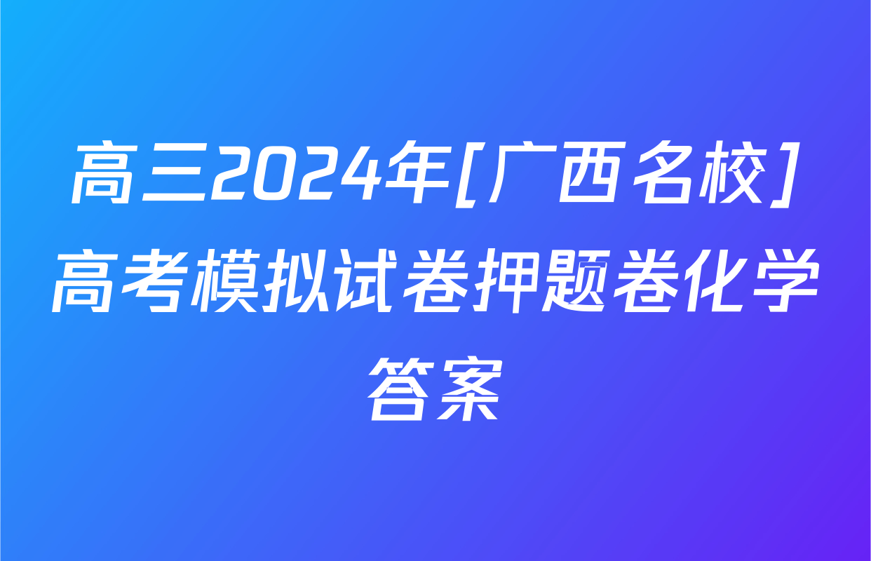 高三2024年[广西名校]高考模拟试卷押题卷化学答案