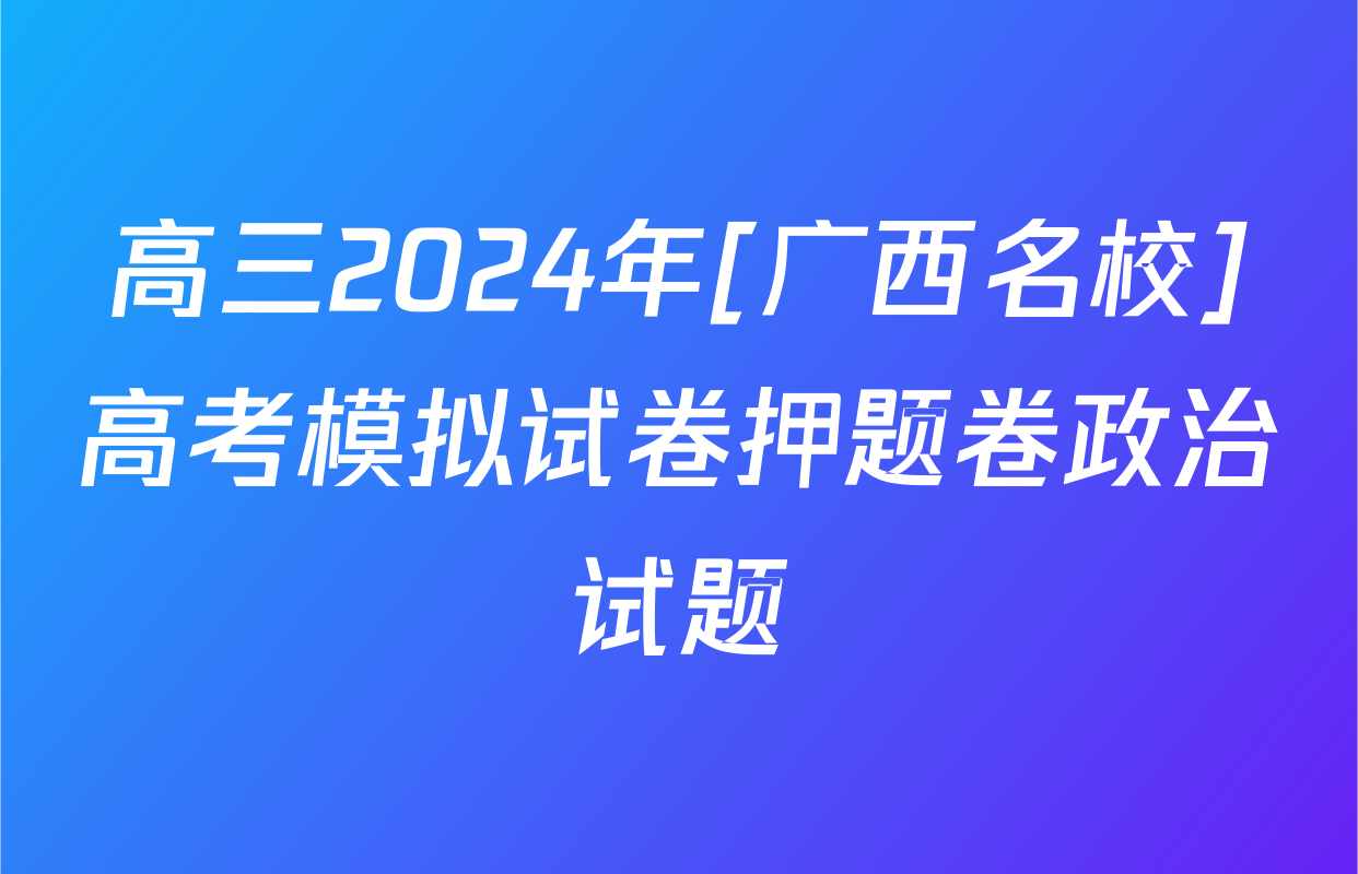 高三2024年[广西名校]高考模拟试卷押题卷政治试题