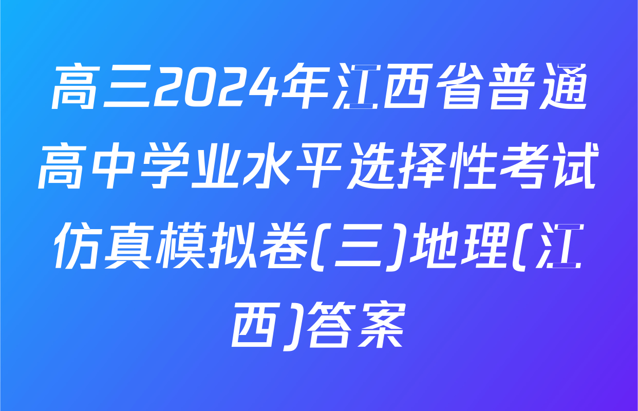 高三2024年江西省普通高中学业水平选择性考试仿真模拟卷(三)地理(江西)答案