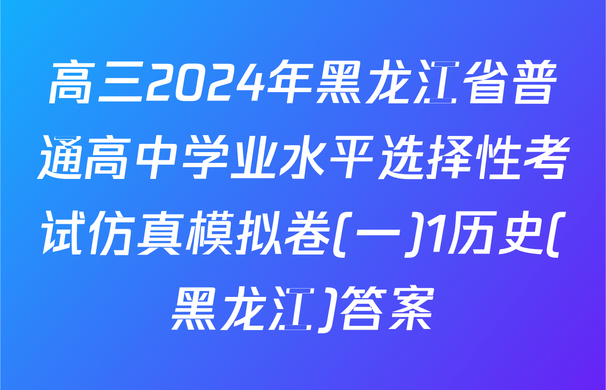高三2024年黑龙江省普通高中学业水平选择性考试仿真模拟卷(一)1历史(黑龙江)答案