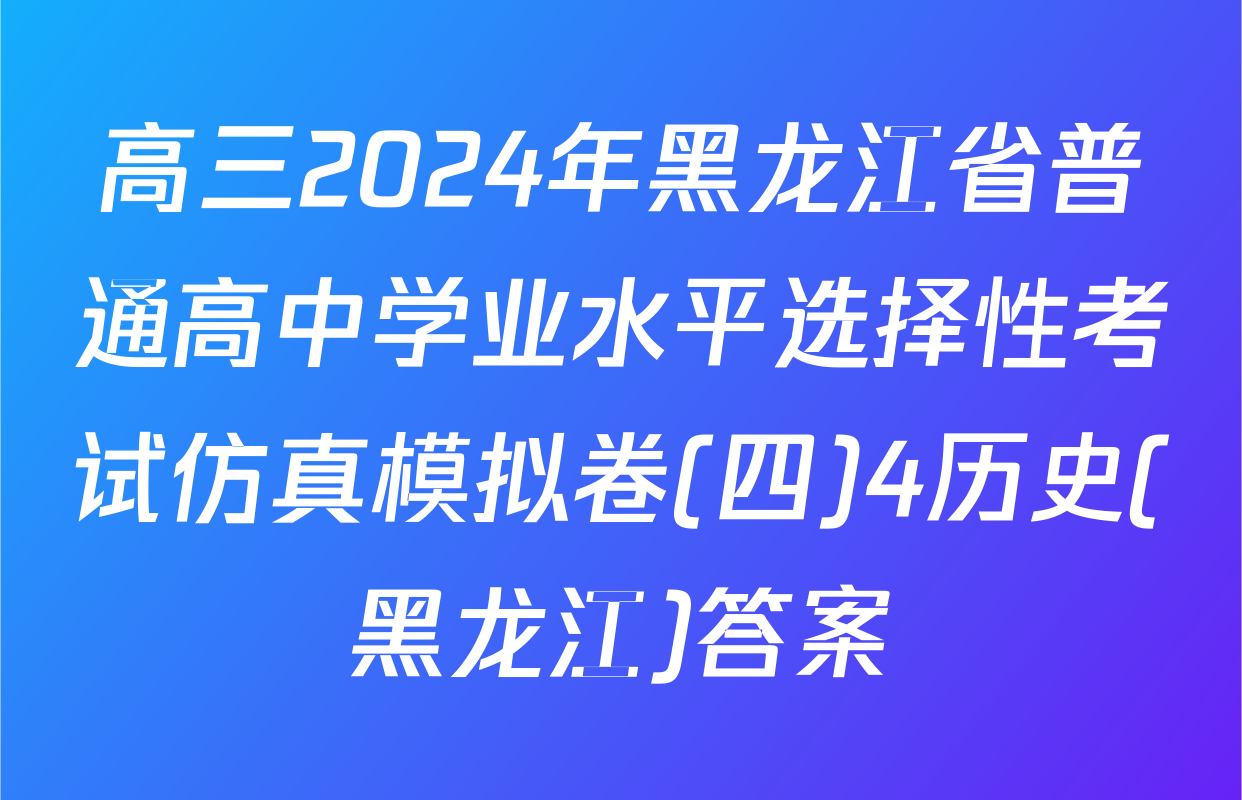 高三2024年黑龙江省普通高中学业水平选择性考试仿真模拟卷(四)4历史(黑龙江)答案