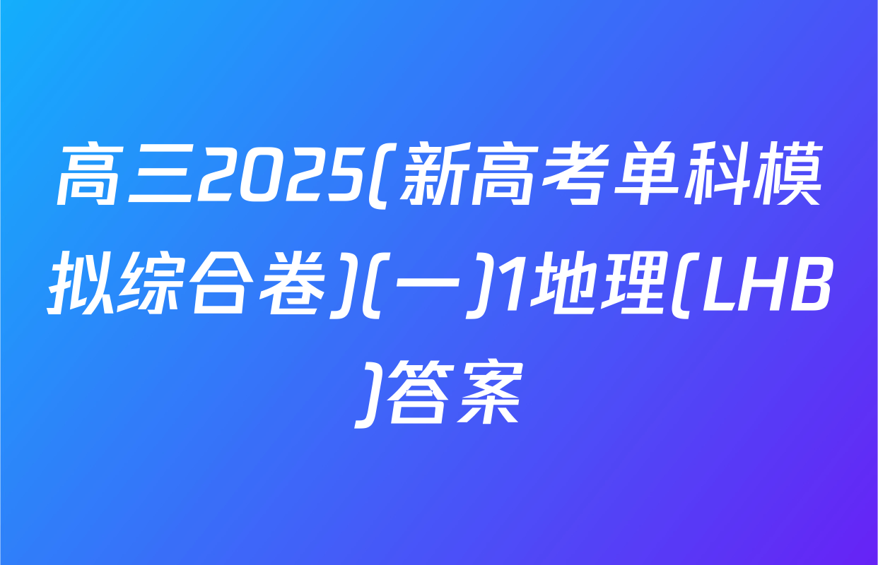 高三2025(新高考单科模拟综合卷)(一)1地理(LHB)答案