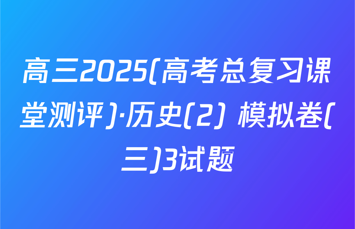 高三2025(高考总复习课堂测评)·历史(2) 模拟卷(三)3试题