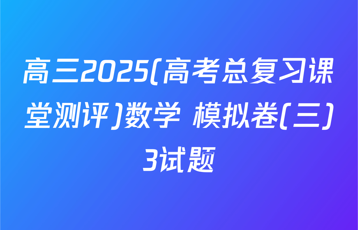高三2025(高考总复习课堂测评)数学 模拟卷(三)3试题