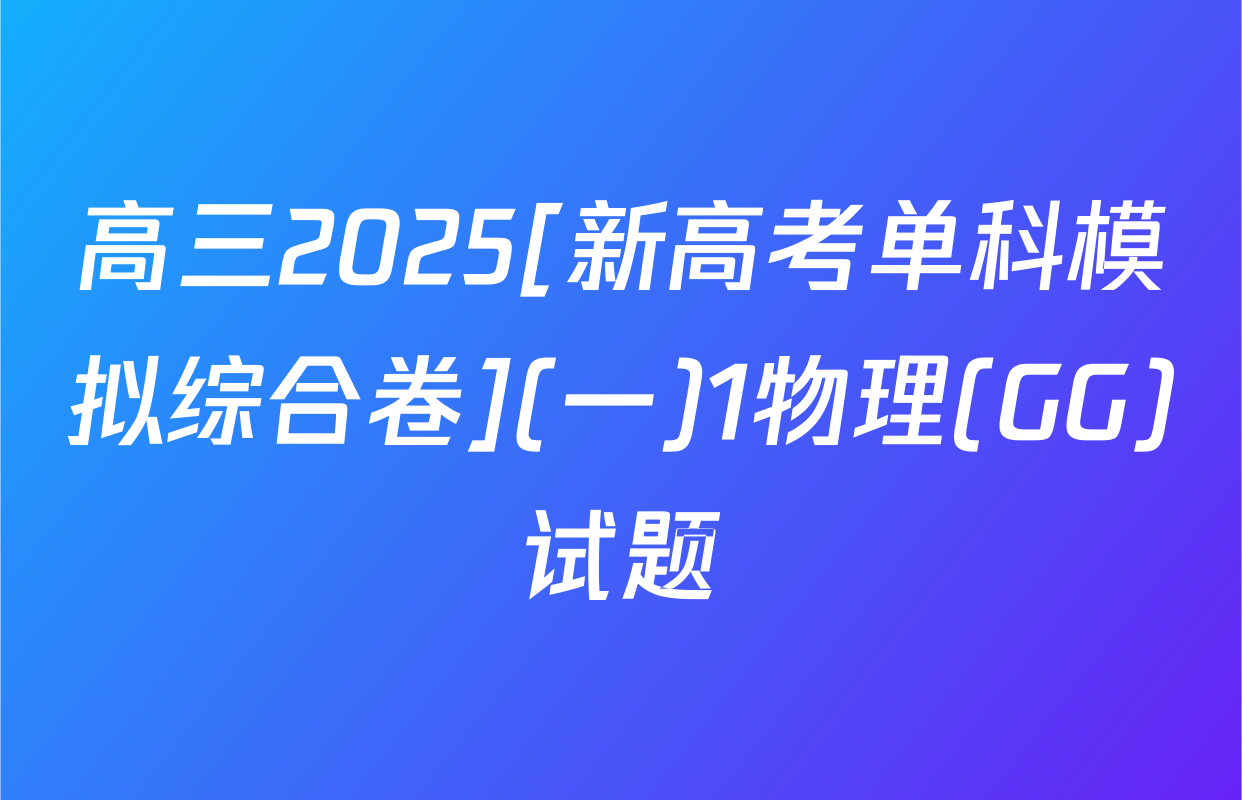 高三2025[新高考单科模拟综合卷](一)1物理(GG)试题