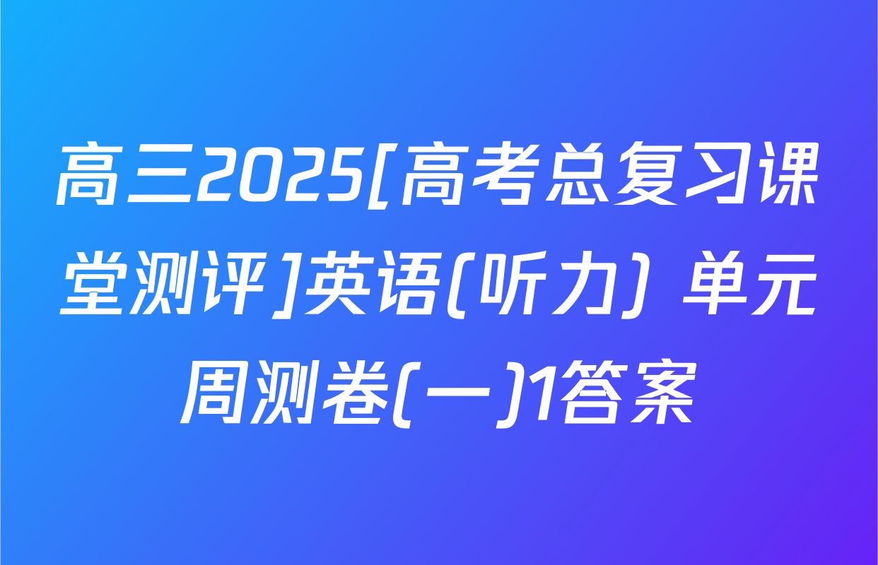 高三2025[高考总复习课堂测评]英语(听力) 单元周测卷(一)1答案