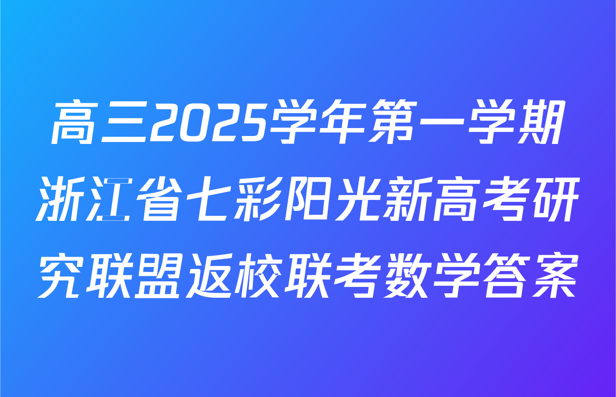 高三2025学年第一学期浙江省七彩阳光新高考研究联盟返校联考数学答案