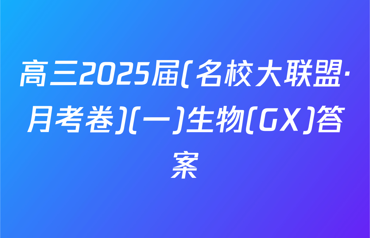 高三2025届(名校大联盟·月考卷)(一)生物(GX)答案