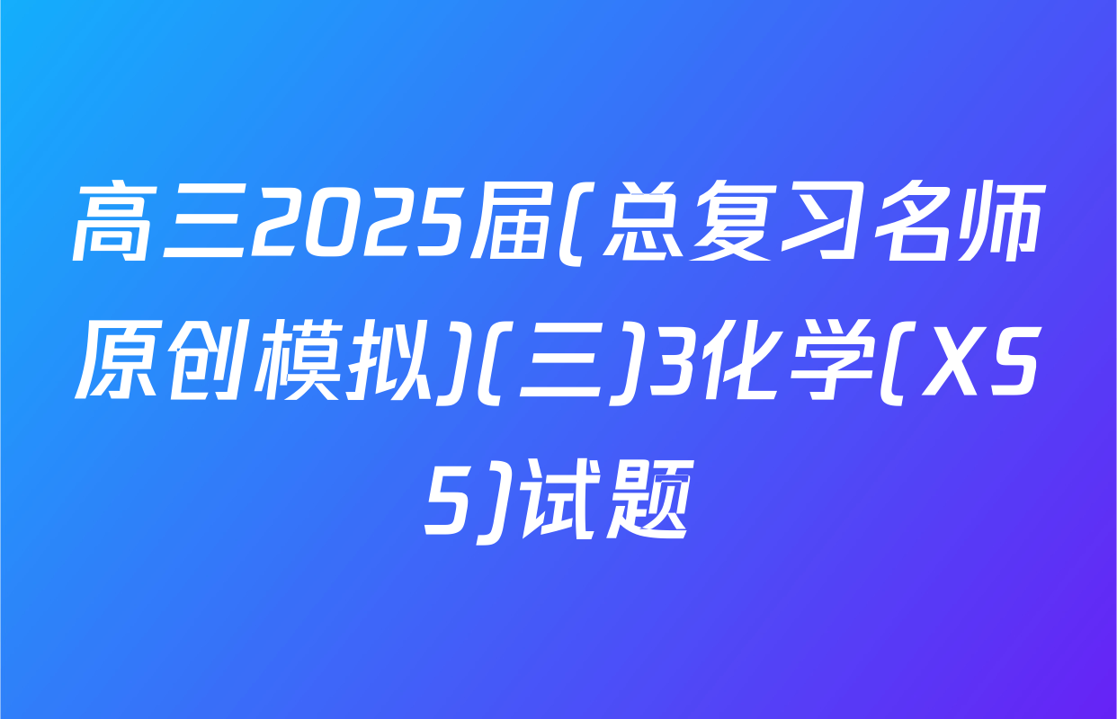 高三2025届(总复习名师原创模拟)(三)3化学(XS5)试题