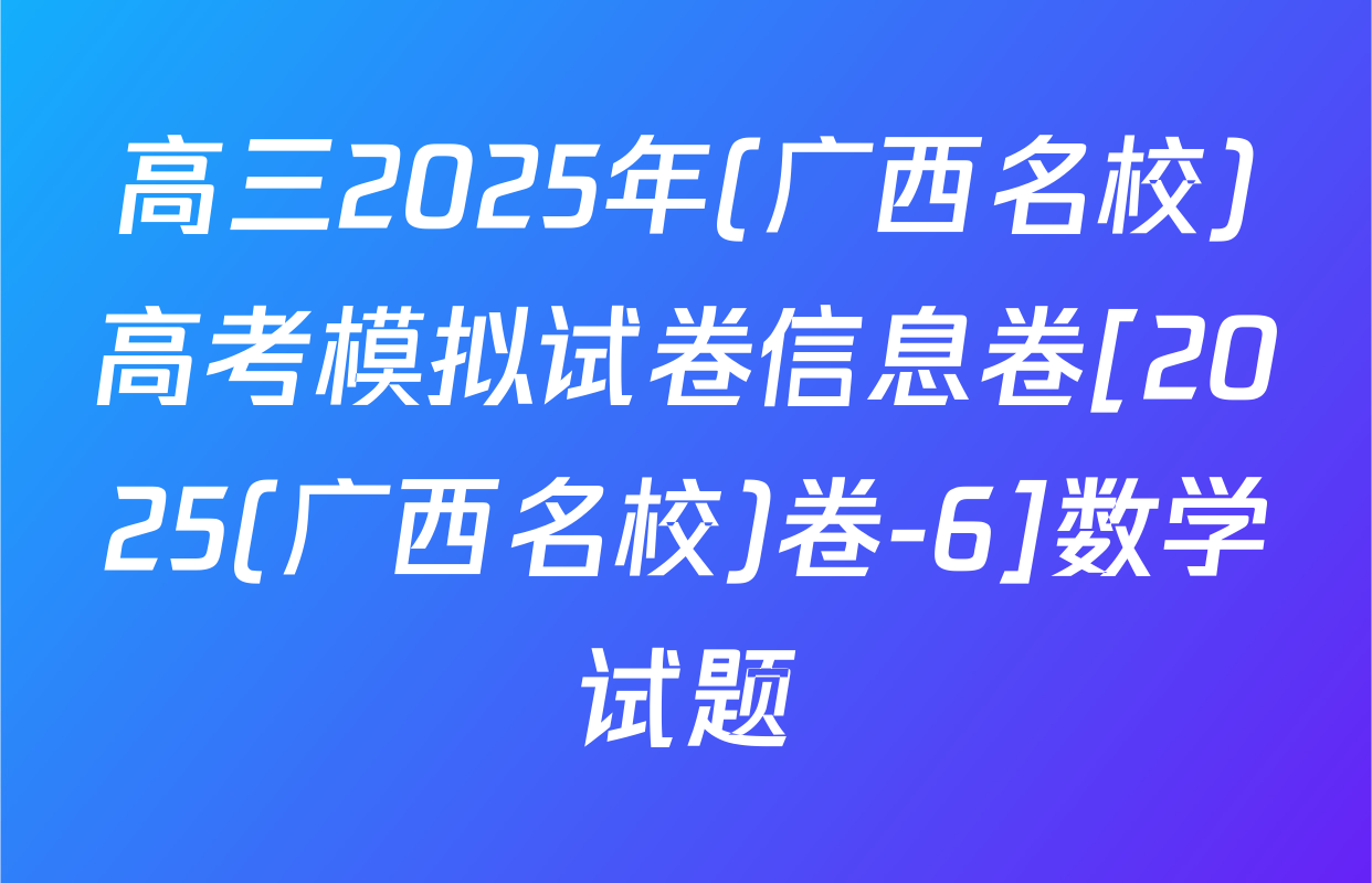高三2025年(广西名校)高考模拟试卷信息卷[2025(广西名校)卷-6]数学试题