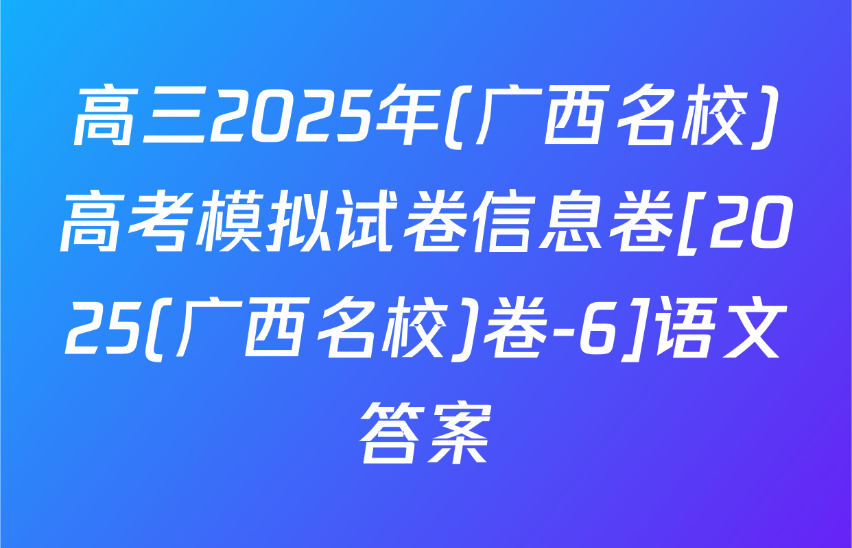 高三2025年(广西名校)高考模拟试卷信息卷[2025(广西名校)卷-6]语文答案
