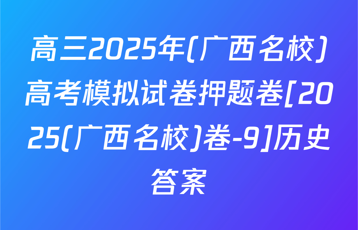 高三2025年(广西名校)高考模拟试卷押题卷[2025(广西名校)卷-9]历史答案