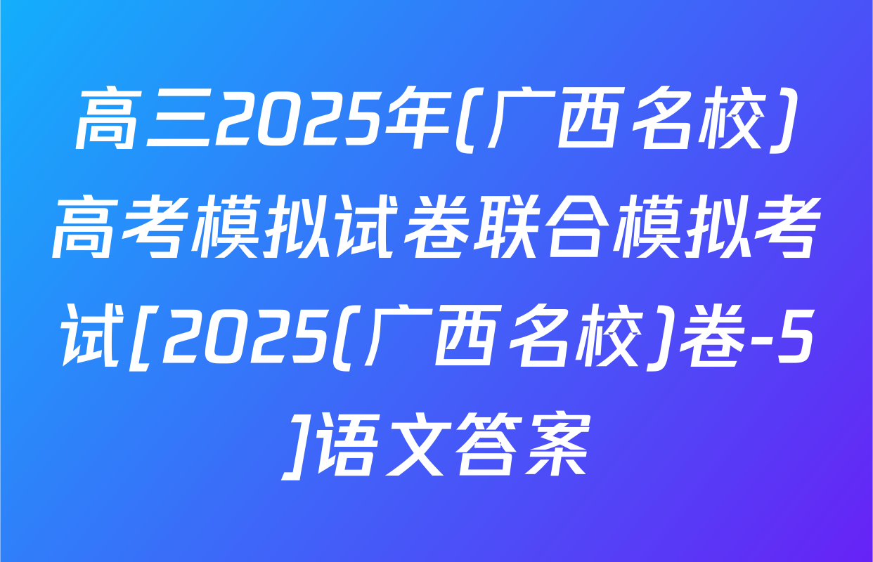 高三2025年(广西名校)高考模拟试卷联合模拟考试[2025(广西名校)卷-5]语文答案