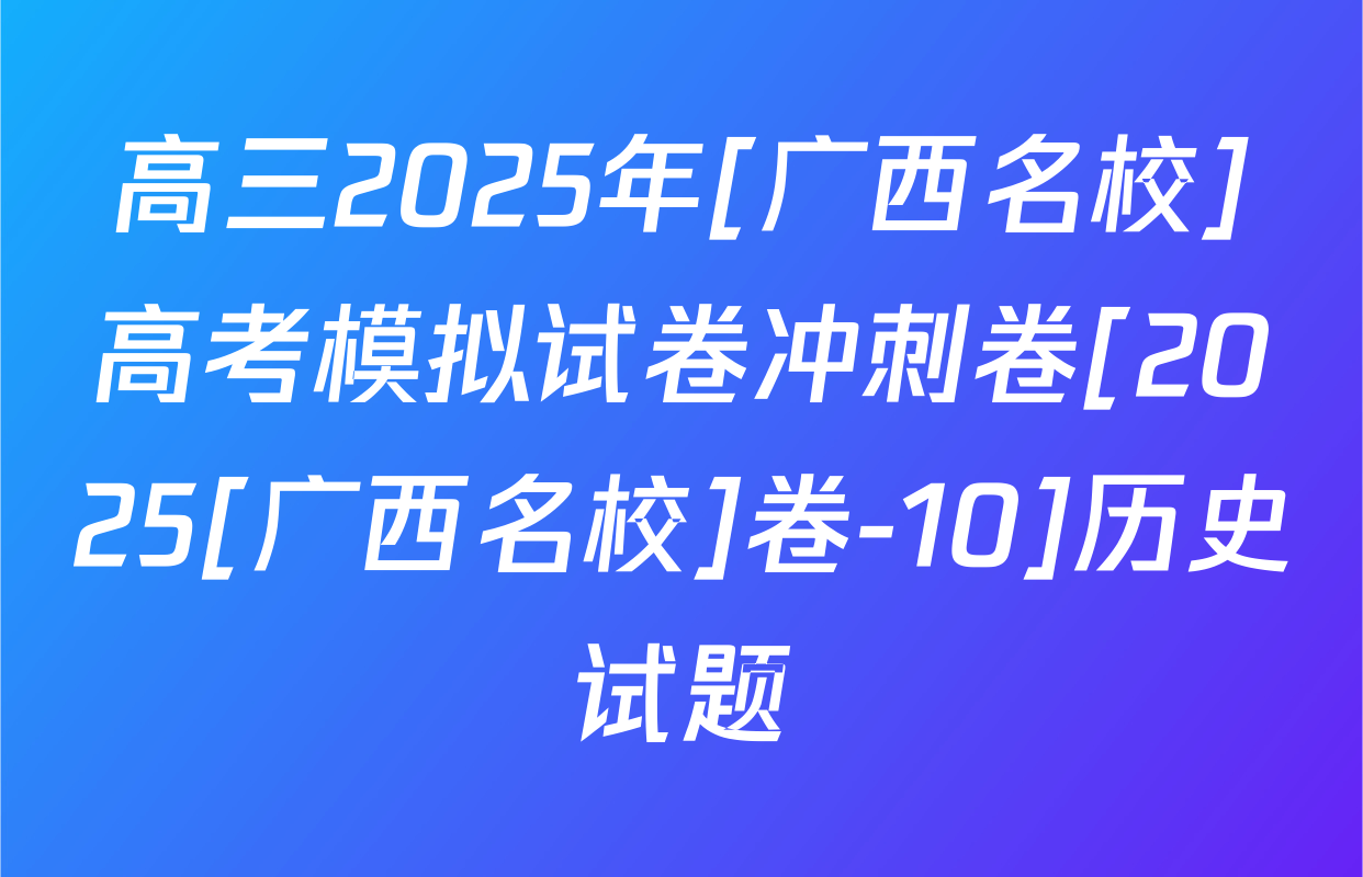 高三2025年[广西名校]高考模拟试卷冲刺卷[2025[广西名校]卷-10]历史试题