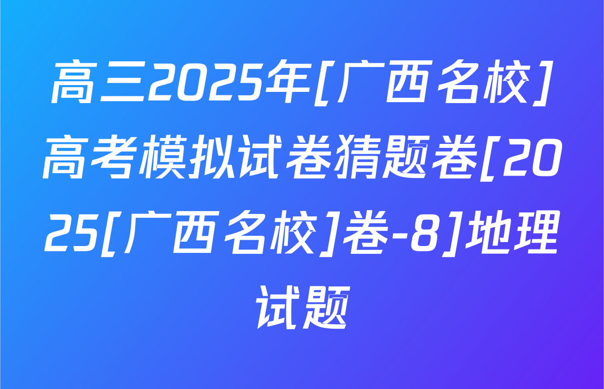 高三2025年[广西名校]高考模拟试卷猜题卷[2025[广西名校]卷-8]地理试题