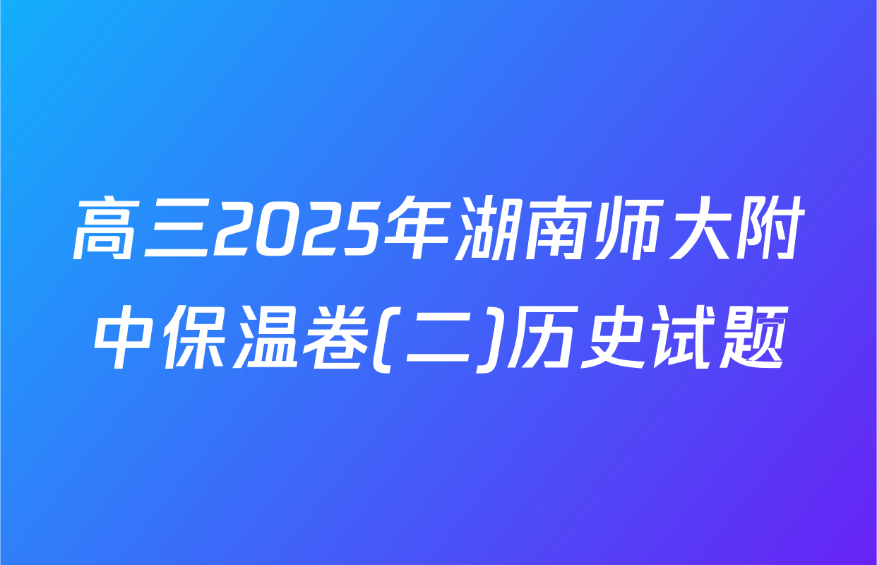 高三2025年湖南师大附中保温卷(二)历史试题