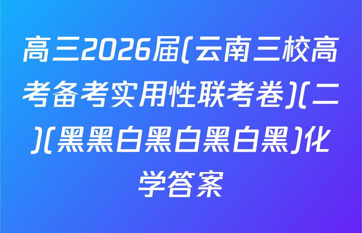 高三2026届(云南三校高考备考实用性联考卷)(二)(黑黑白黑白黑白黑)化学答案