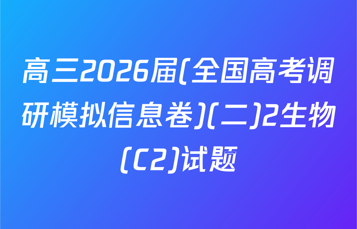 高三2026届(全国高考调研模拟信息卷)(二)2生物(C2)试题