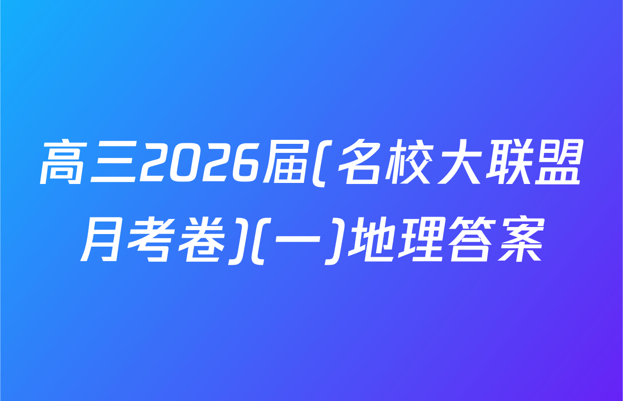 高三2026届(名校大联盟月考卷)(一)地理答案