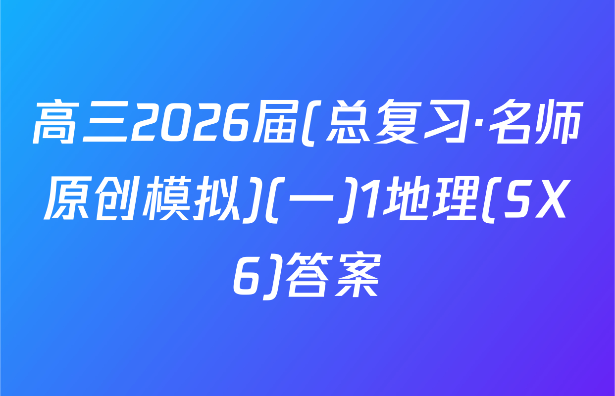 高三2026届(总复习·名师原创模拟)(一)1地理(SX6)答案