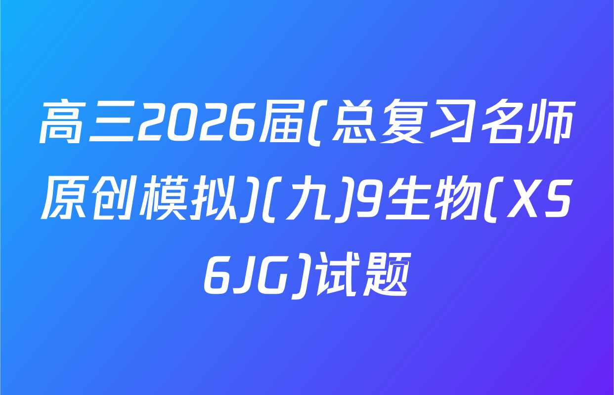 高三2026届(总复习名师原创模拟)(九)9生物(XS6JG)试题