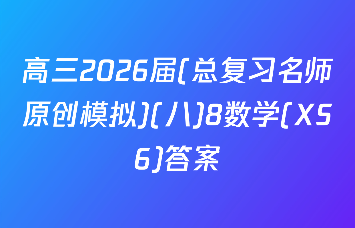 高三2026届(总复习名师原创模拟)(八)8数学(XS6)答案