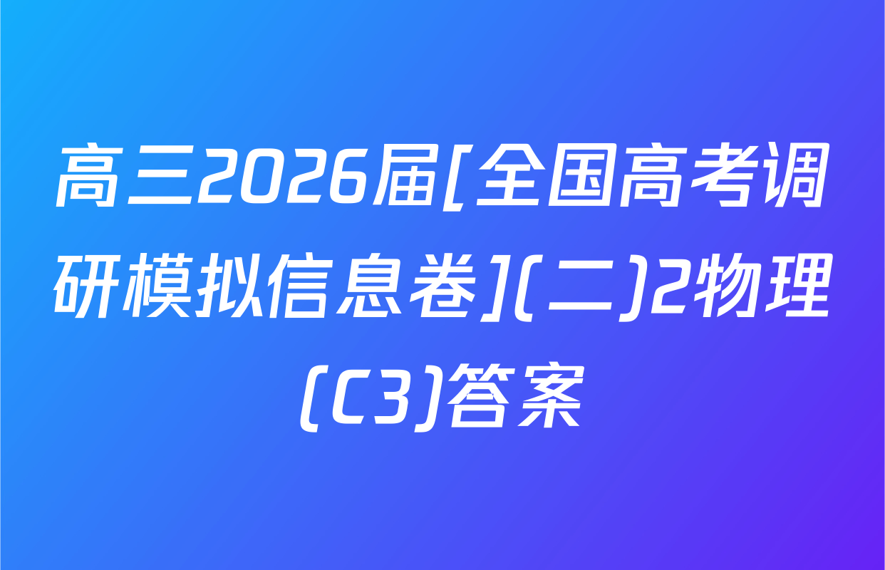 高三2026届[全国高考调研模拟信息卷](二)2物理(C3)答案