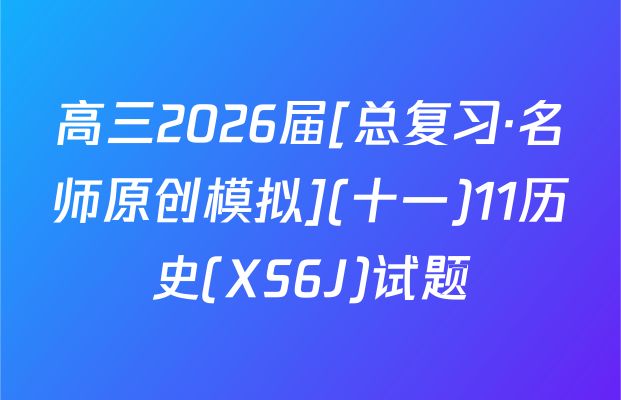 高三2026届[总复习·名师原创模拟](十一)11历史(XS6J)试题