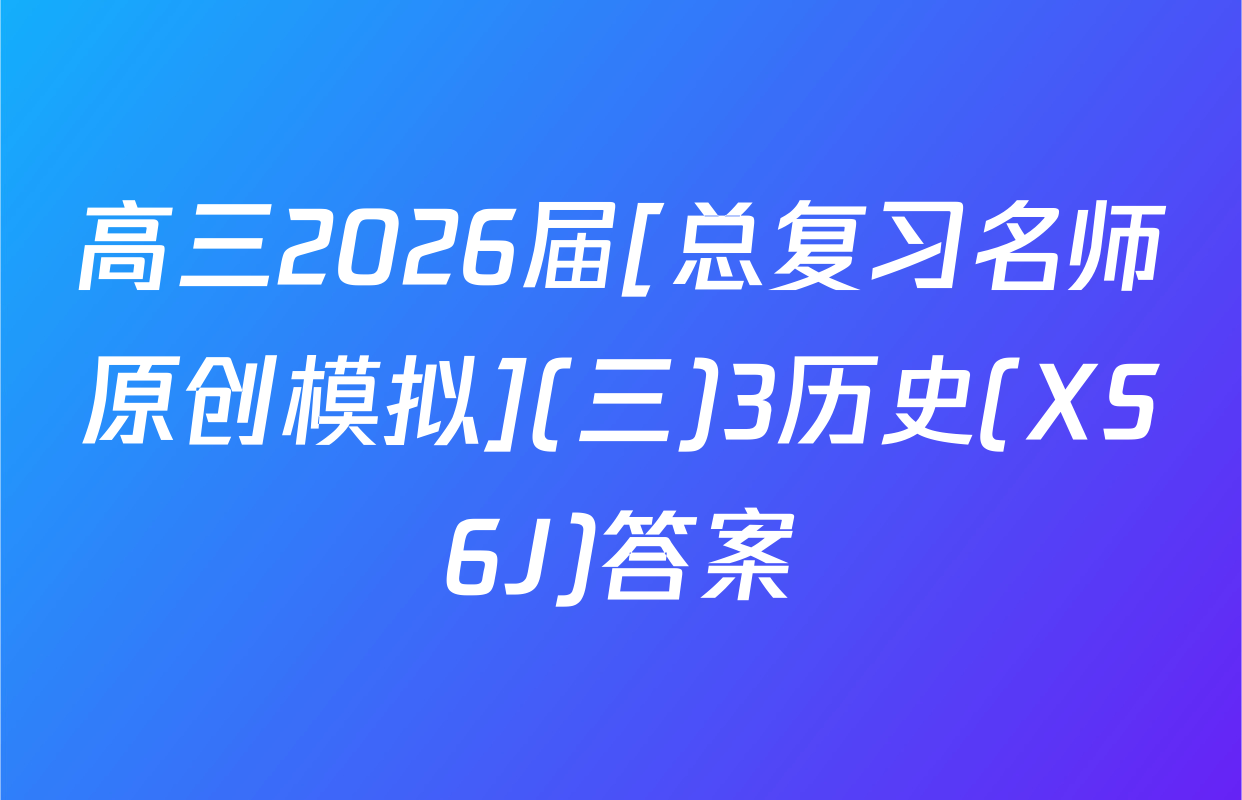 高三2026届[总复习名师原创模拟](三)3历史(XS6J)答案