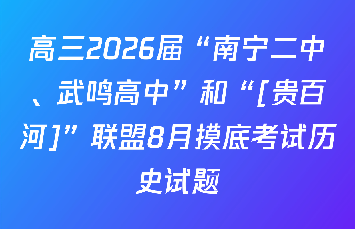 高三2026届“南宁二中、武鸣高中”和“[贵百河]”联盟8月摸底考试历史试题
