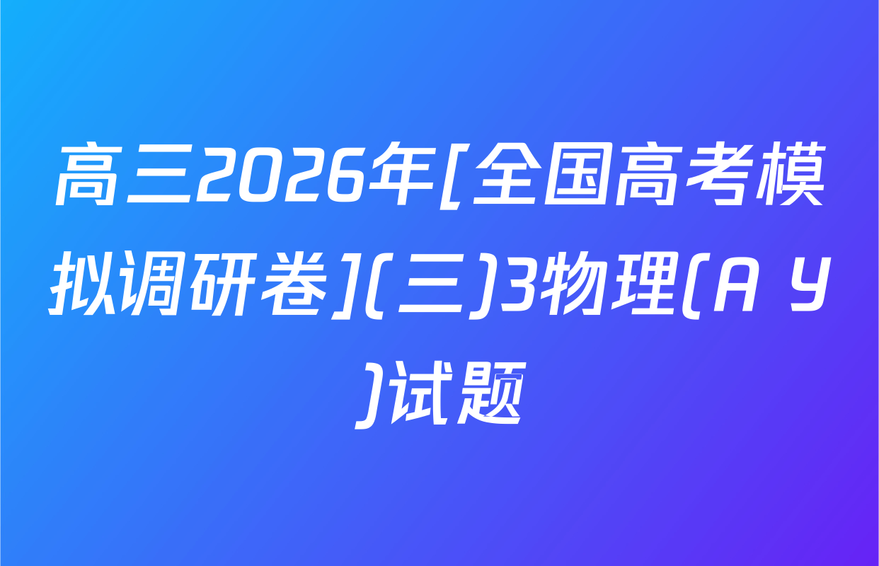 高三2026年[全国高考模拟调研卷](三)3物理(A Y)试题