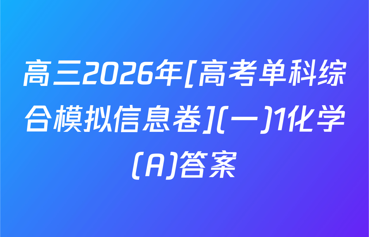 高三2026年[高考单科综合模拟信息卷](一)1化学(A)答案