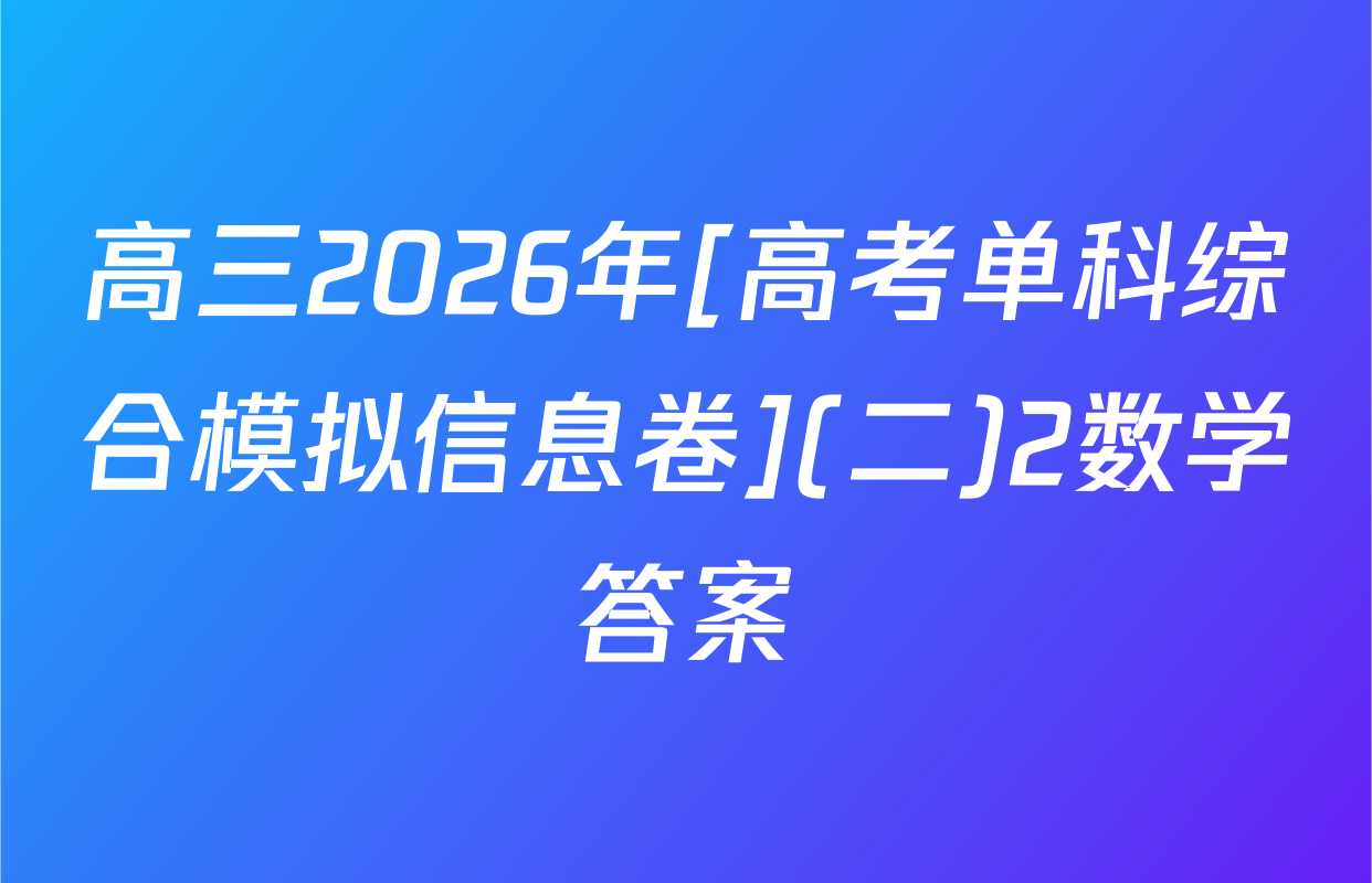 高三2026年[高考单科综合模拟信息卷](二)2数学答案