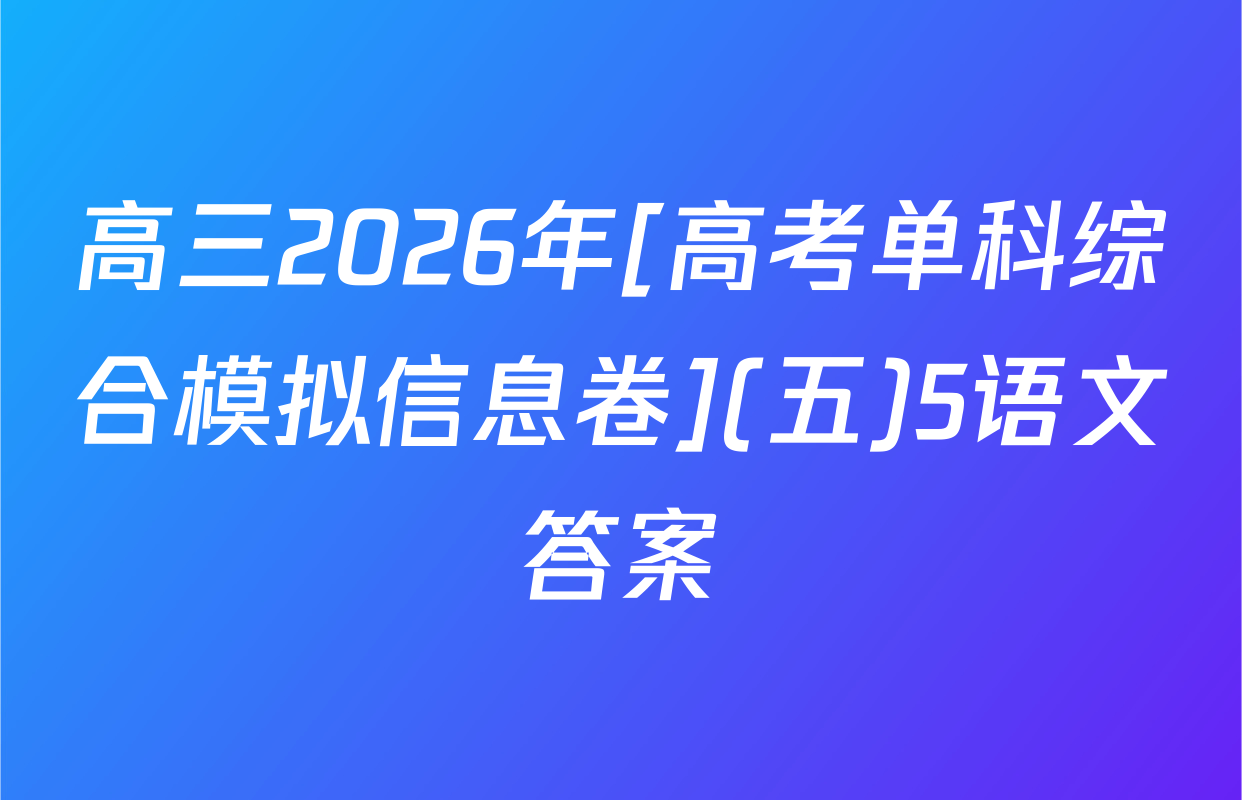 高三2026年[高考单科综合模拟信息卷](五)5语文答案