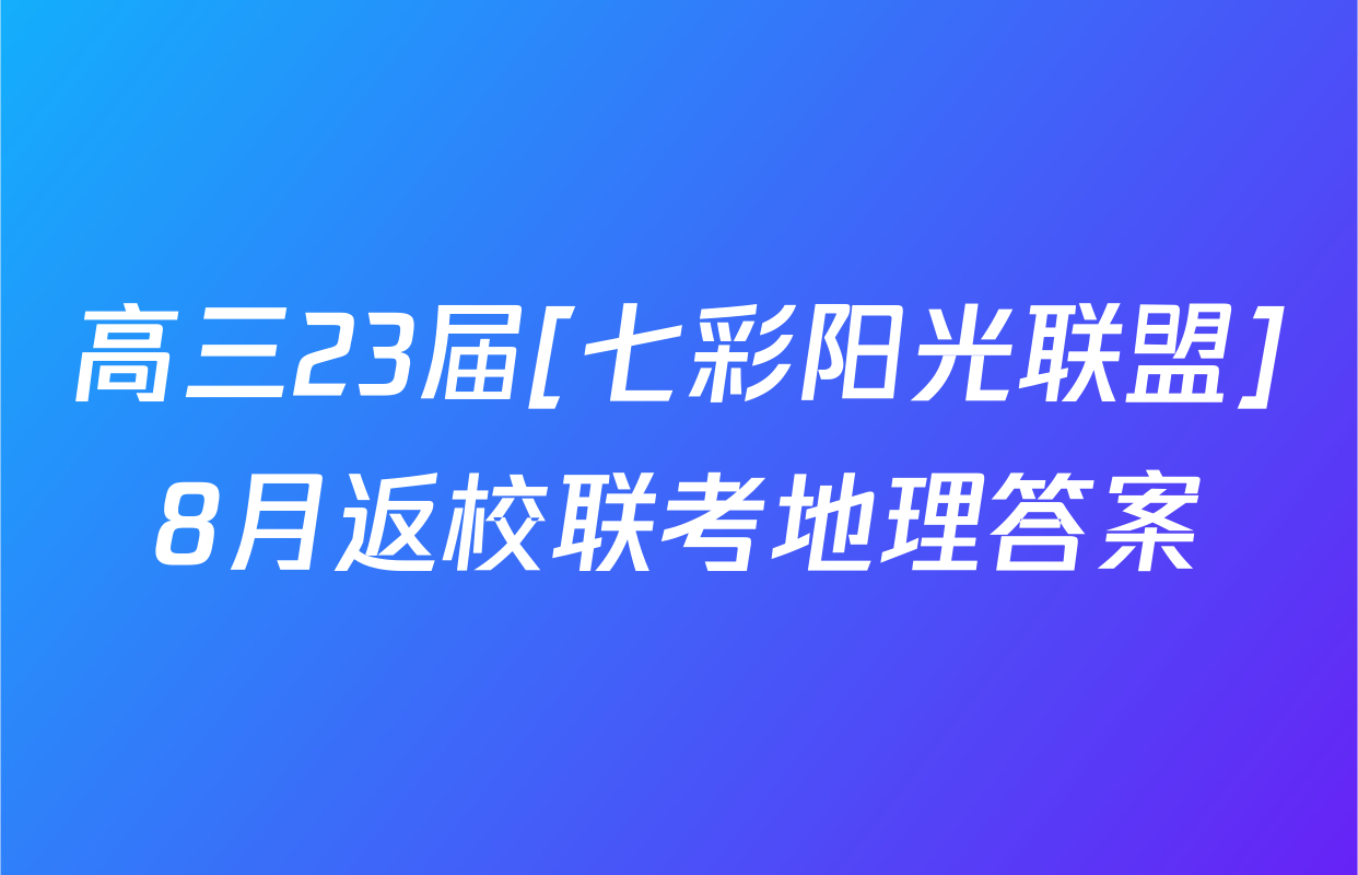 高三23届[七彩阳光联盟]8月返校联考地理答案
