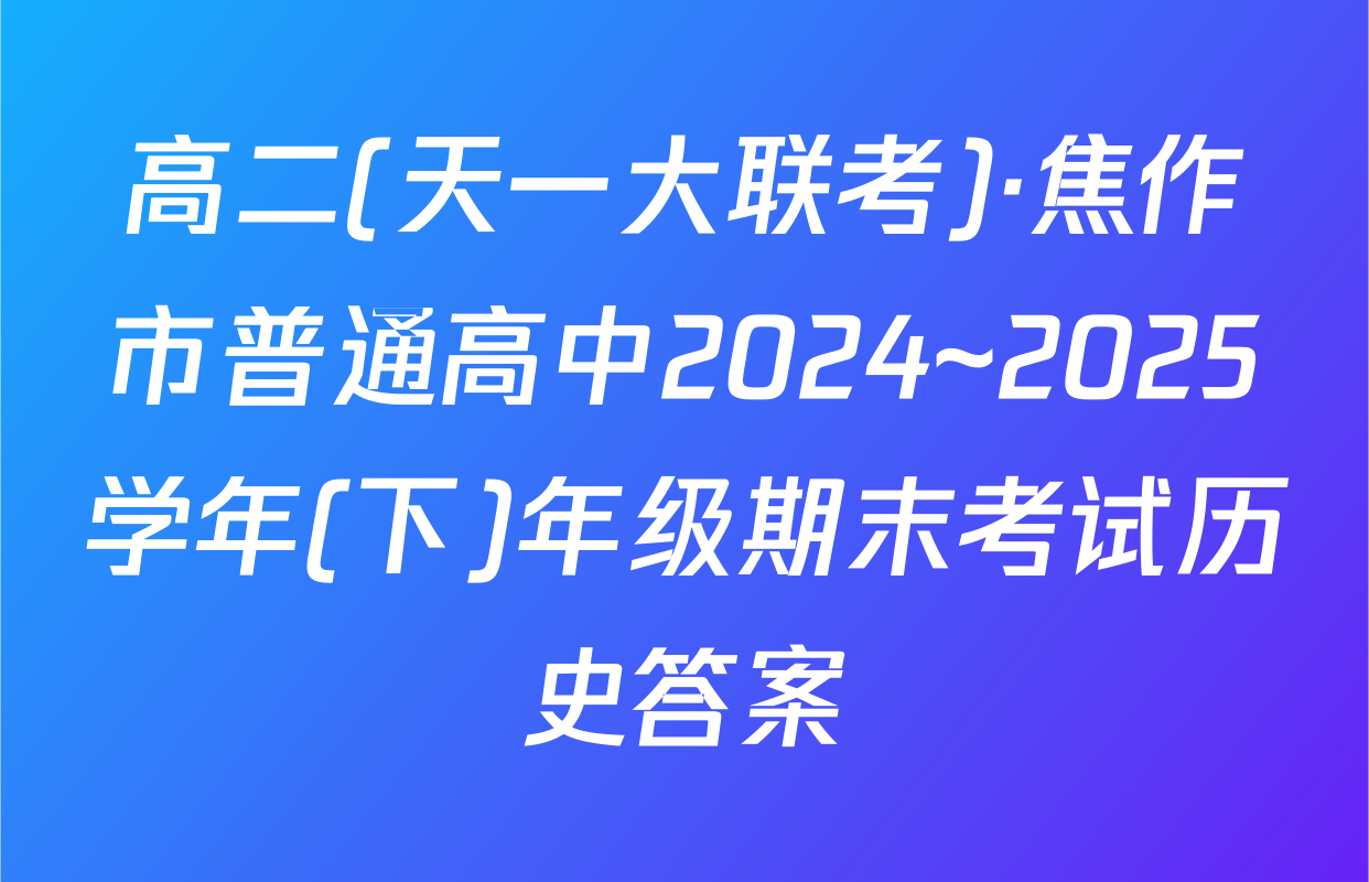 高二(天一大联考)·焦作市普通高中2024~2025学年(下)年级期末考试历史答案