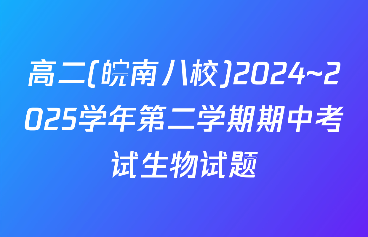 高二(皖南八校)2024~2025学年第二学期期中考试生物试题