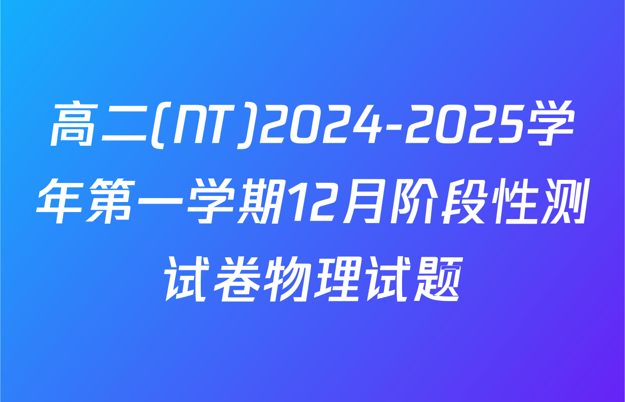 高二(NT)2024-2025学年第一学期12月阶段性测试卷物理试题