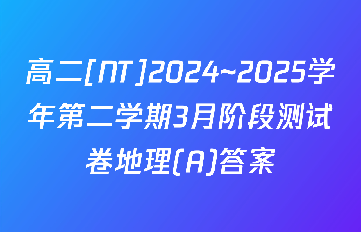 高二[NT]2024~2025学年第二学期3月阶段测试卷地理(A)答案