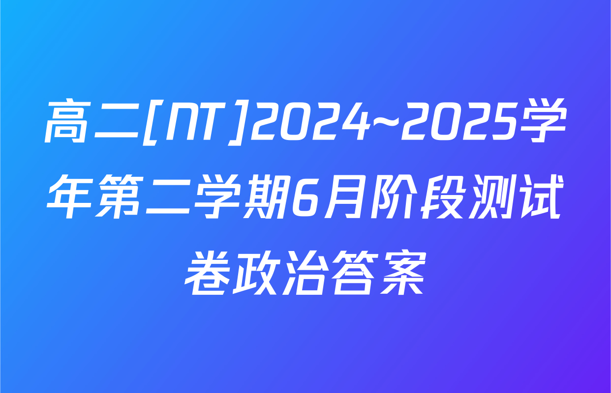 高二[NT]2024~2025学年第二学期6月阶段测试卷政治答案