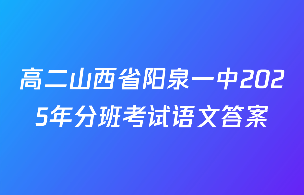 高二山西省阳泉一中2025年分班考试语文答案