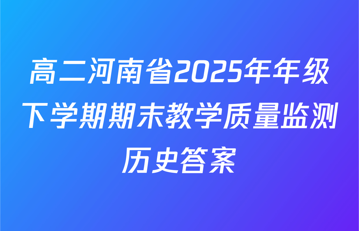 高二河南省2025年年级下学期期末教学质量监测历史答案