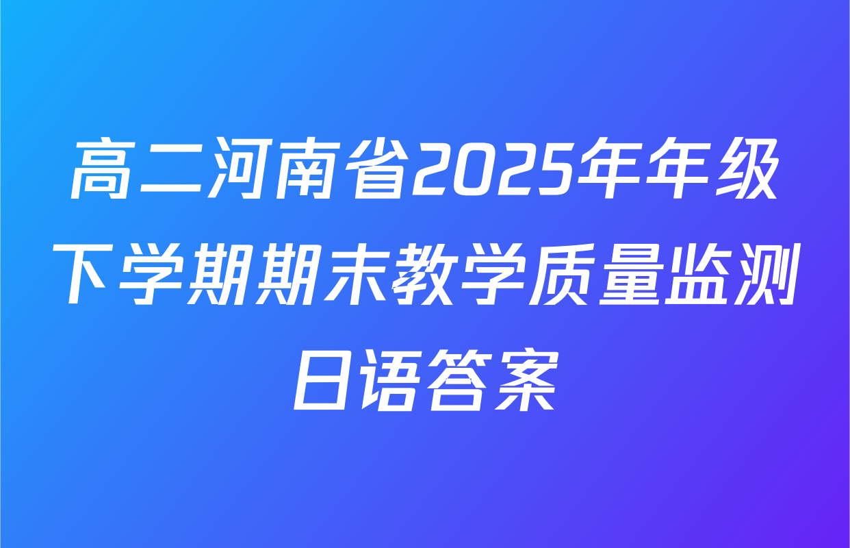 高二河南省2025年年级下学期期末教学质量监测日语答案