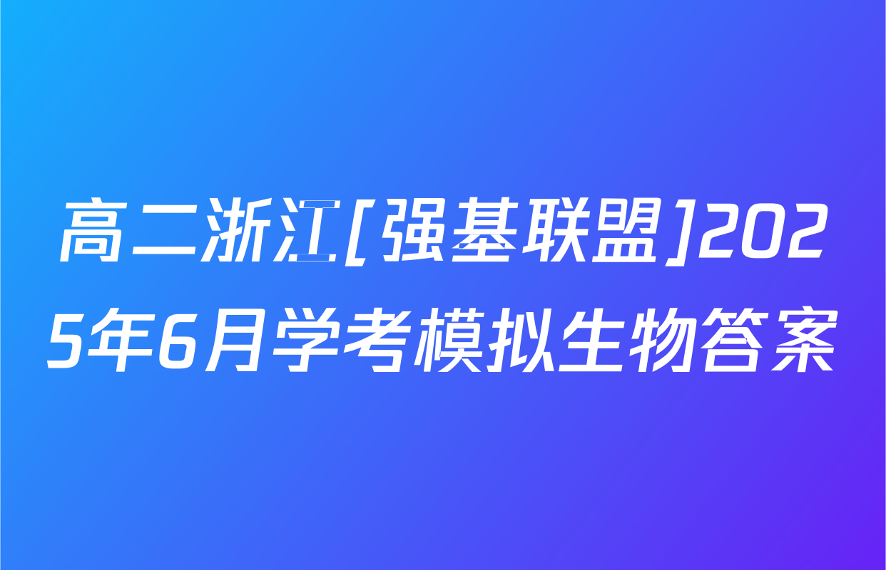 高二浙江[强基联盟]2025年6月学考模拟生物答案