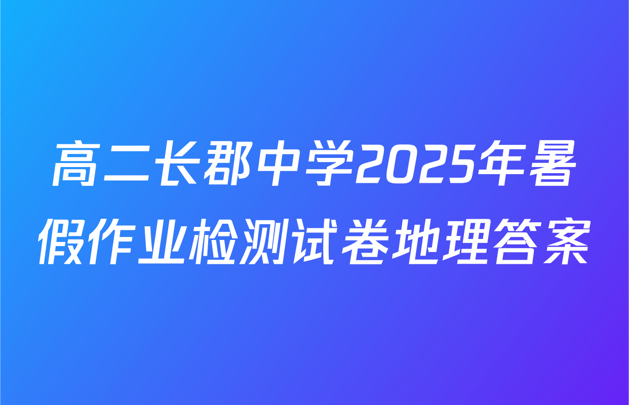 高二长郡中学2025年暑假作业检测试卷地理答案