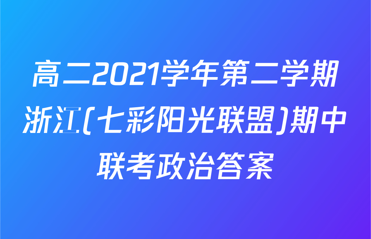 高二2021学年第二学期浙江(七彩阳光联盟)期中联考政治答案