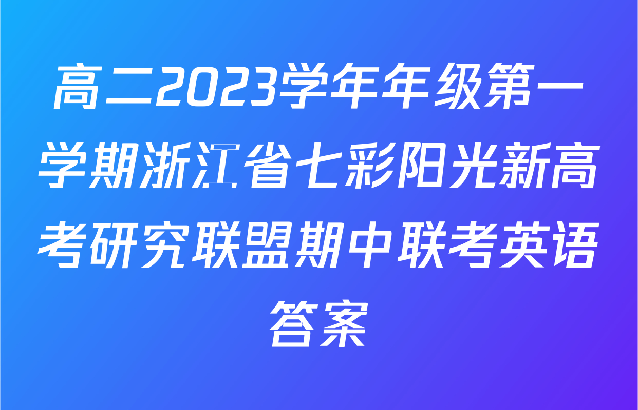 高二2023学年年级第一学期浙江省七彩阳光新高考研究联盟期中联考英语答案